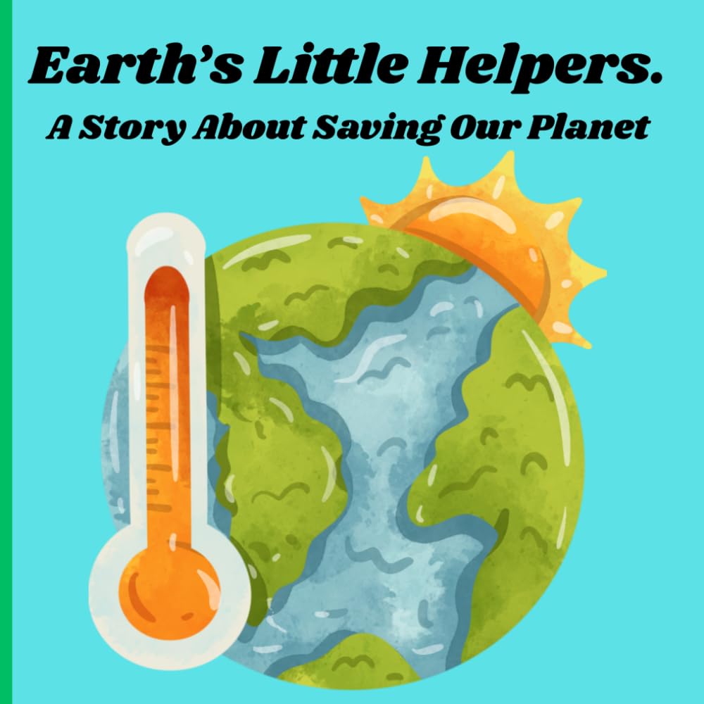 EARTH'S LITTLE HELPERS.: A STORY ABOUT SAVING OUR PLANET.
