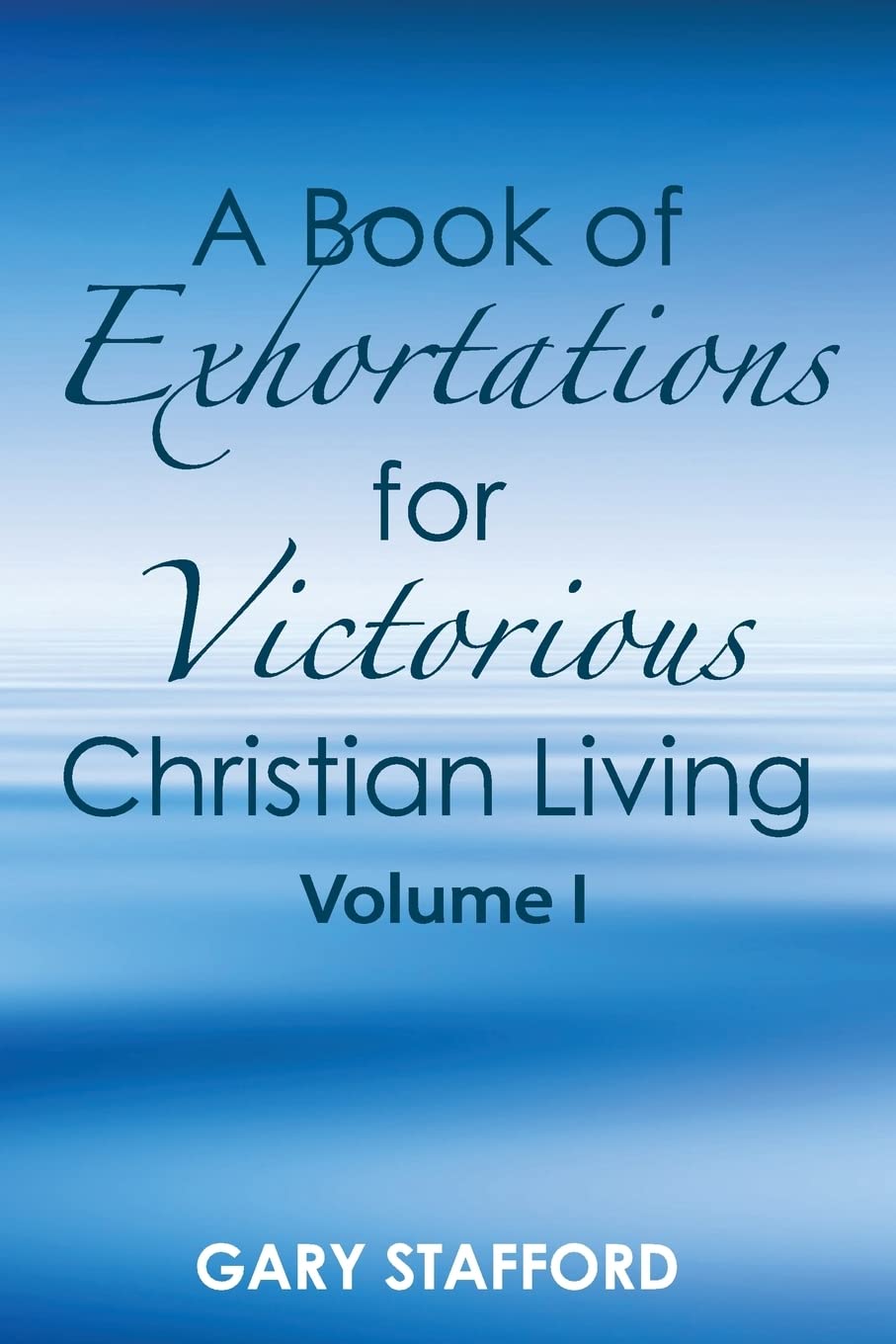 A Book of Exhortations: For Victorious Christian Living: Volume 1