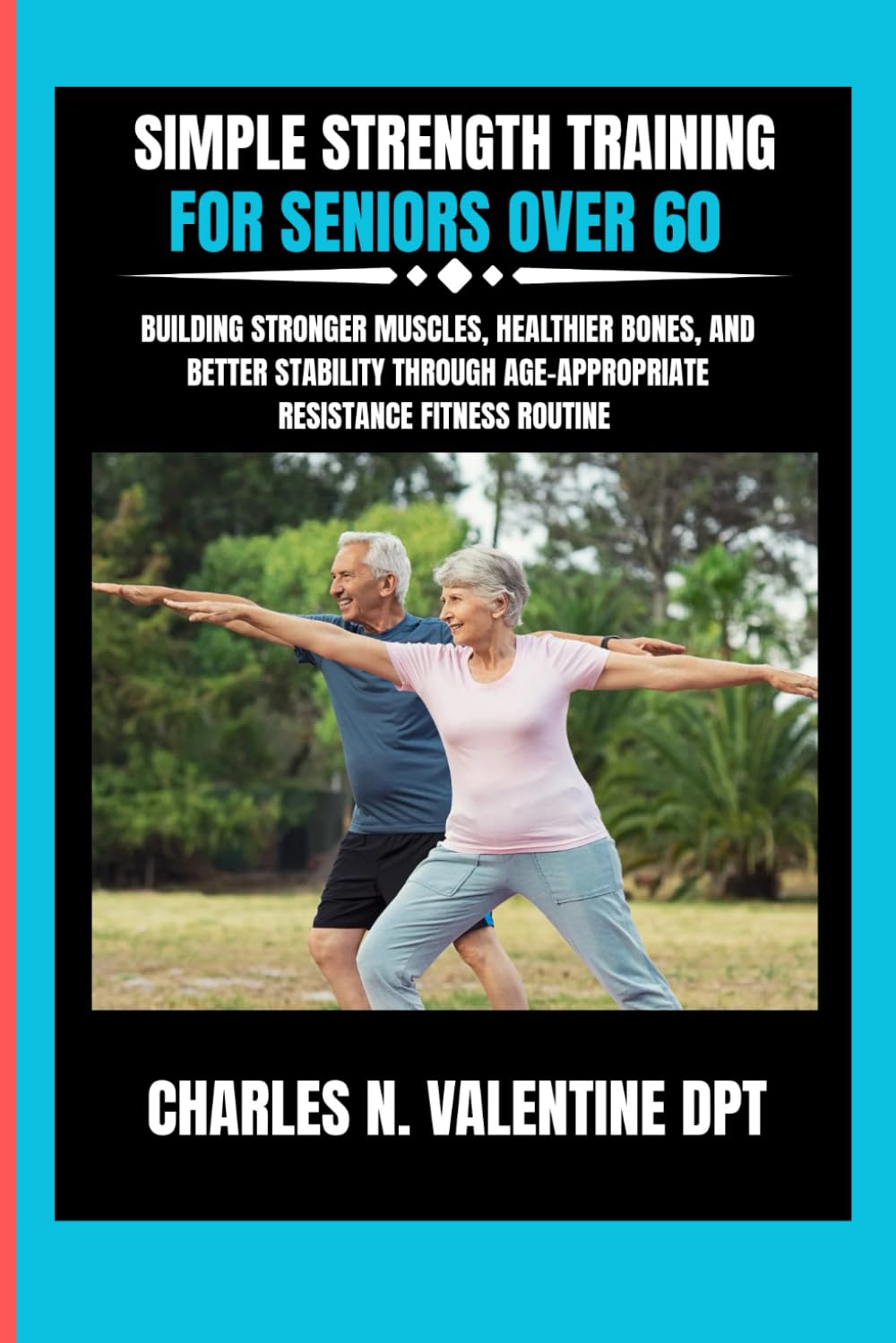 Simple Strength Training For Seniors Over 60: Building Stronger Muscles, Healthier Bones, and Better Stability Through Age-Appropriate Resistance ... N. Valentine DPT Fitness Routine Series)
