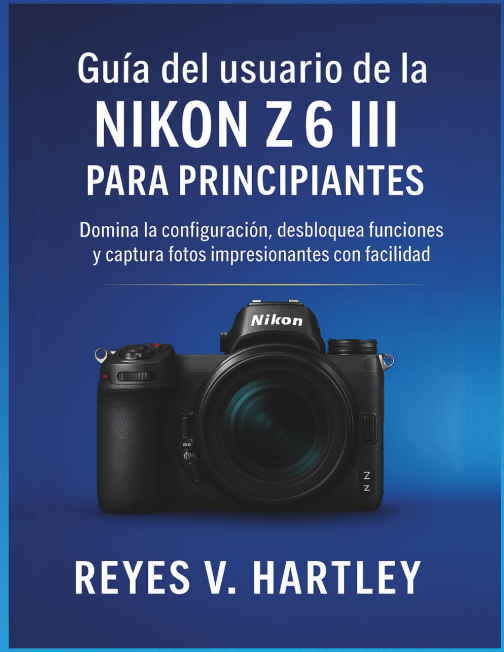 Guía del usuario de la Nikon Z6 III para principiantes: Domina la configuración, desbloquea funciones y captura fotos impresionantes con facilidad