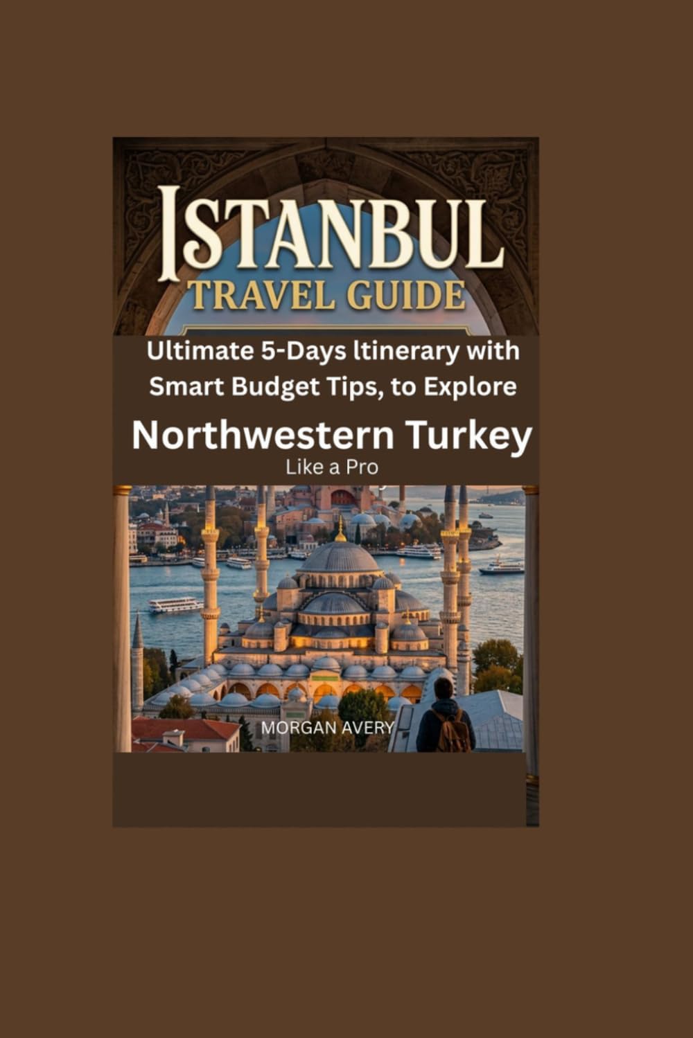 ISTANBUL TRAVEL GUIDE: Ultimate 5-Days Itinerary with Smart Budget Tips to Explore Northwestern Turkey Like a Pro