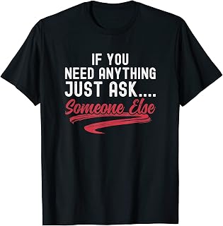 Funny If You Need Anything Just Ask Someone Else Sarcastic T-Shirt