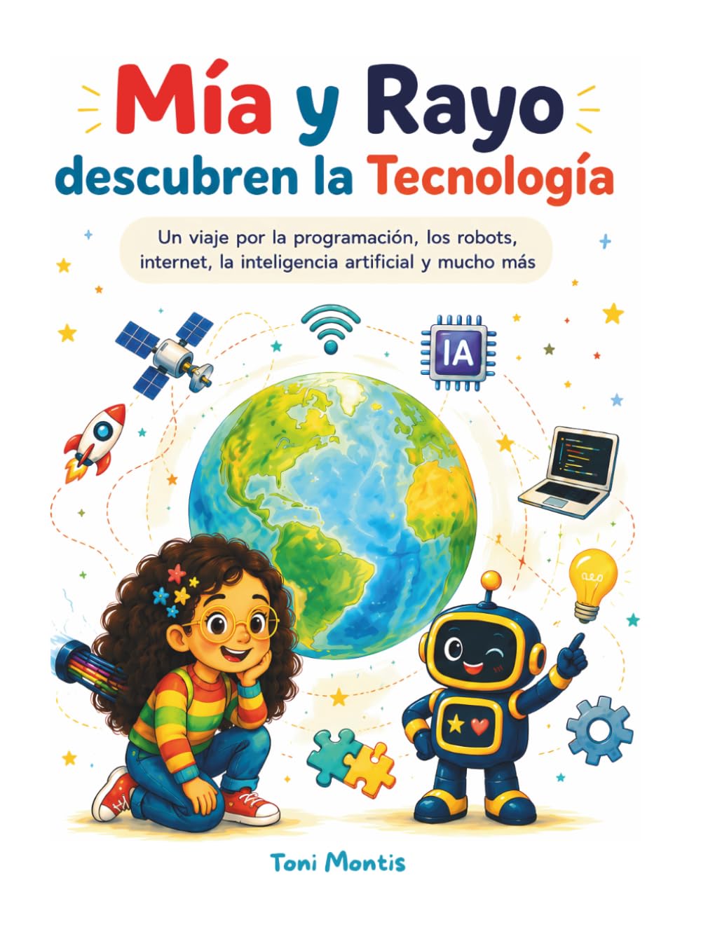 Mía y Rayo descubren la Tecnología: Una aventura ilustrada para descubrir los robots, internet, la programación, la inteligencia artificial y las tecnologías que cambian nuestro mundo