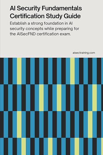 AI Security Fundamentals Certification Study Guide: Establish a strong foundation in AI security concepts while preparing for the AISecFND ... Certification Series from AISEC Training)