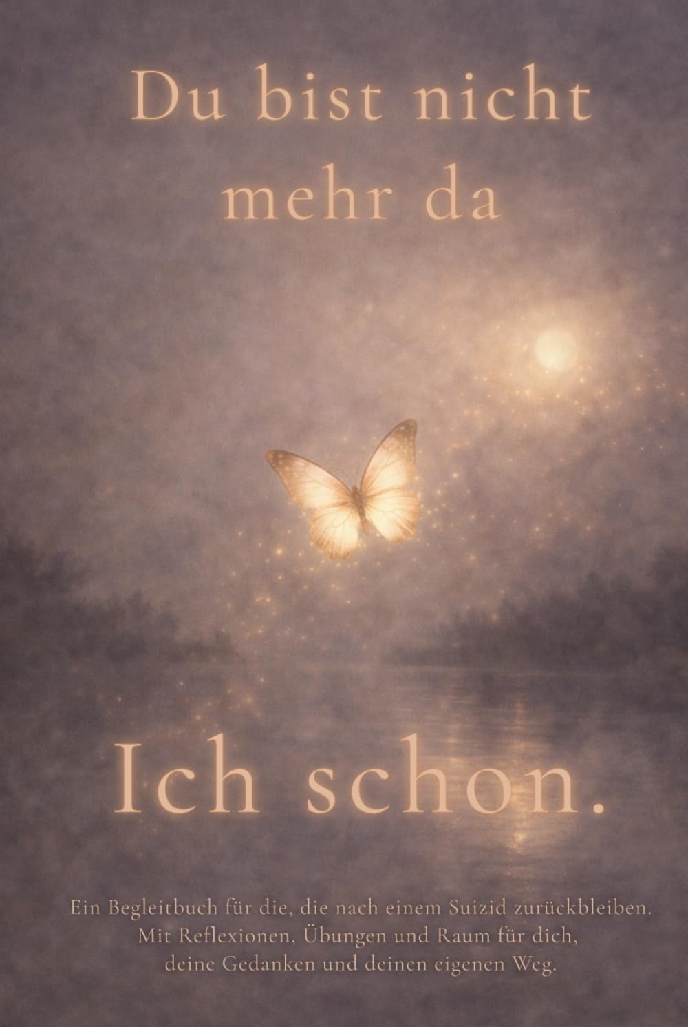 Du bist nicht mehr da. Ich schon.: Ein Begleitbuch für die, die nach einem Suizid zurückbleiben. Mit Reflexionen, Übungen und Raum für dich, deine Gedanken und deinen eigenen Weg.
