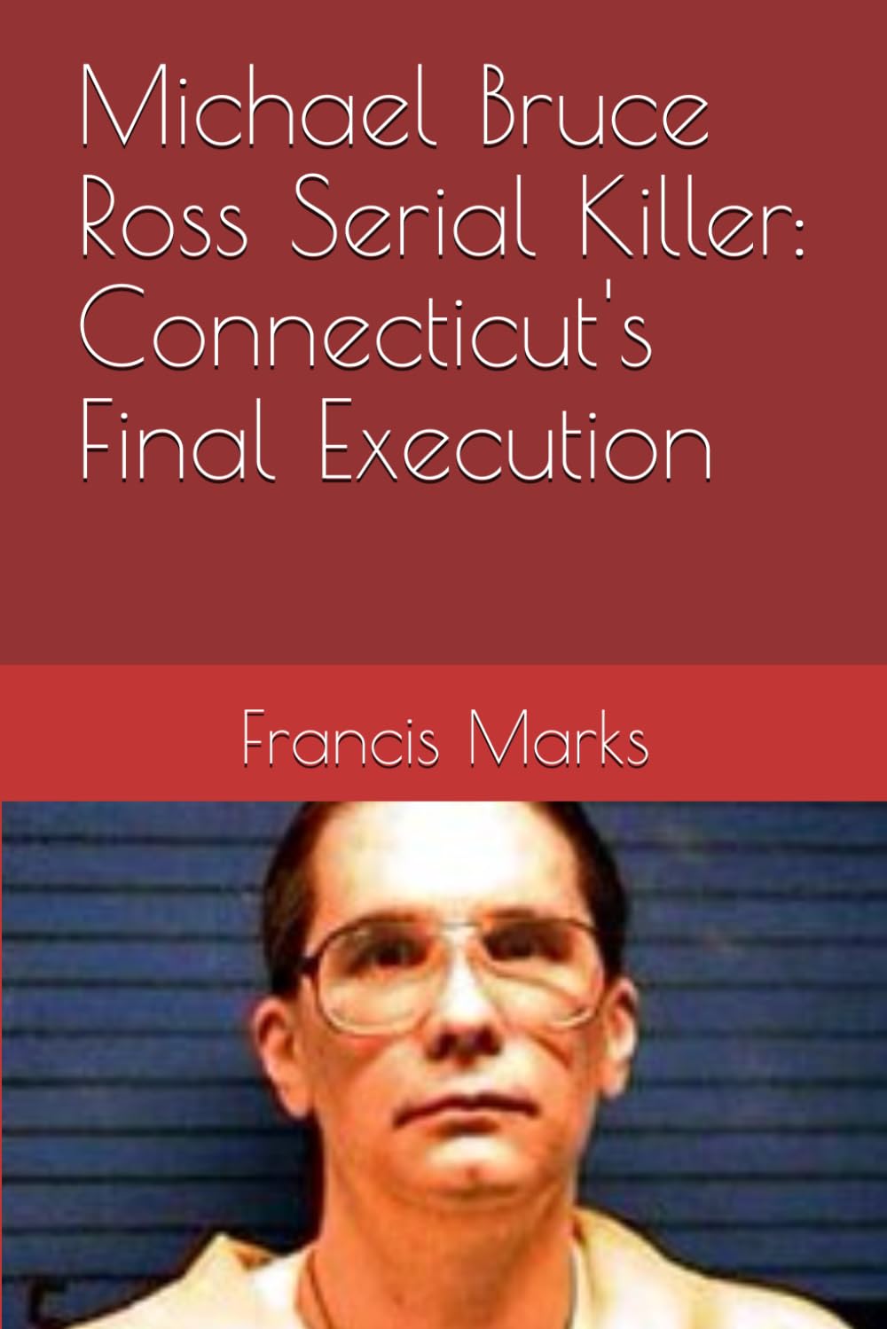Michael Bruce Ross Serial Killer: Connecticut's Final Execution