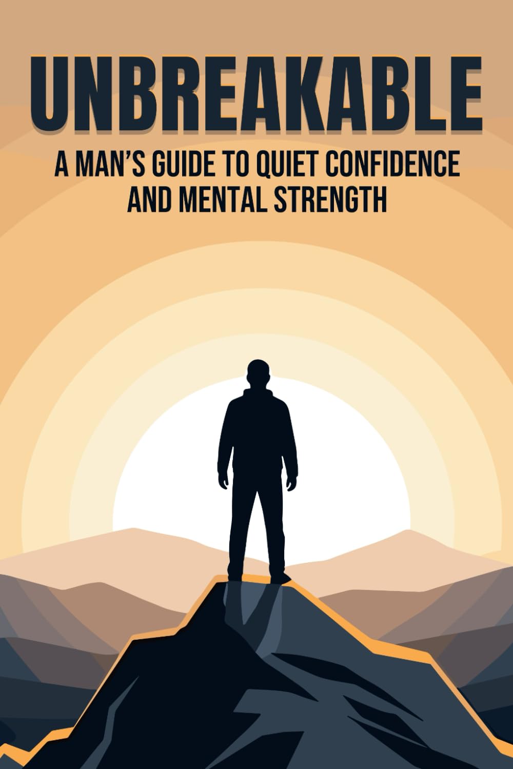 Unbreakable: A Man’s Guide to Quiet Confidence and Mental Strength