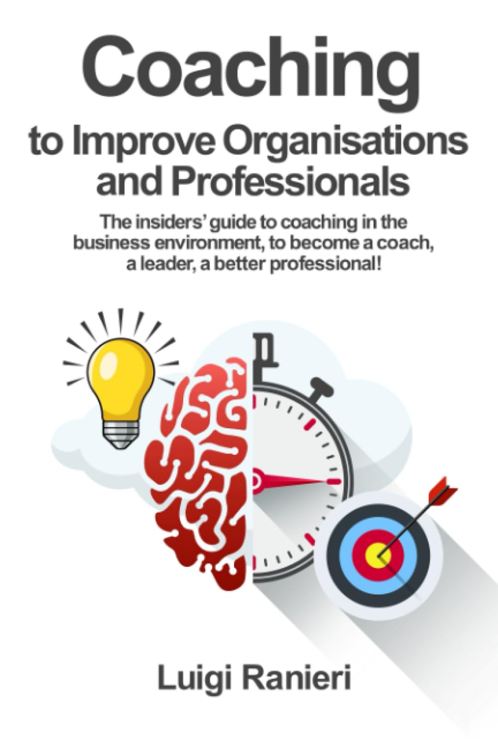 Coaching to improve organisations and professionals: The insiders’ guide to coaching in the business environment, to become a coach, a leader, a better professional!