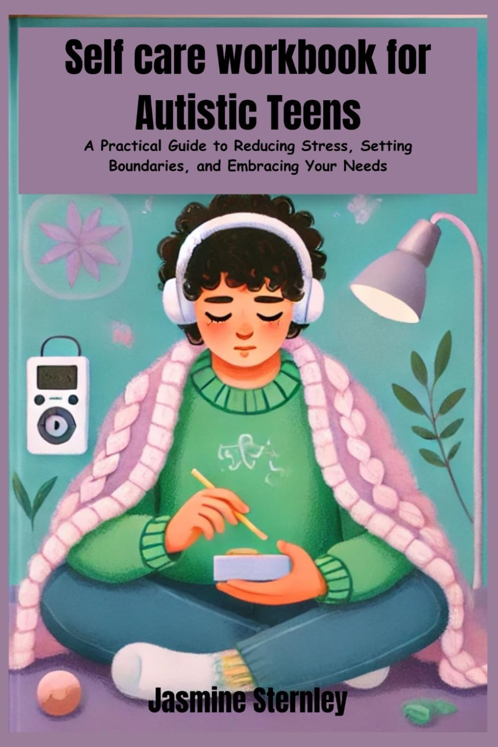 Self care workbook for autistic teens: A Practical Guide to Reducing Stress, Setting Boundaries, and Embracing Your Needs