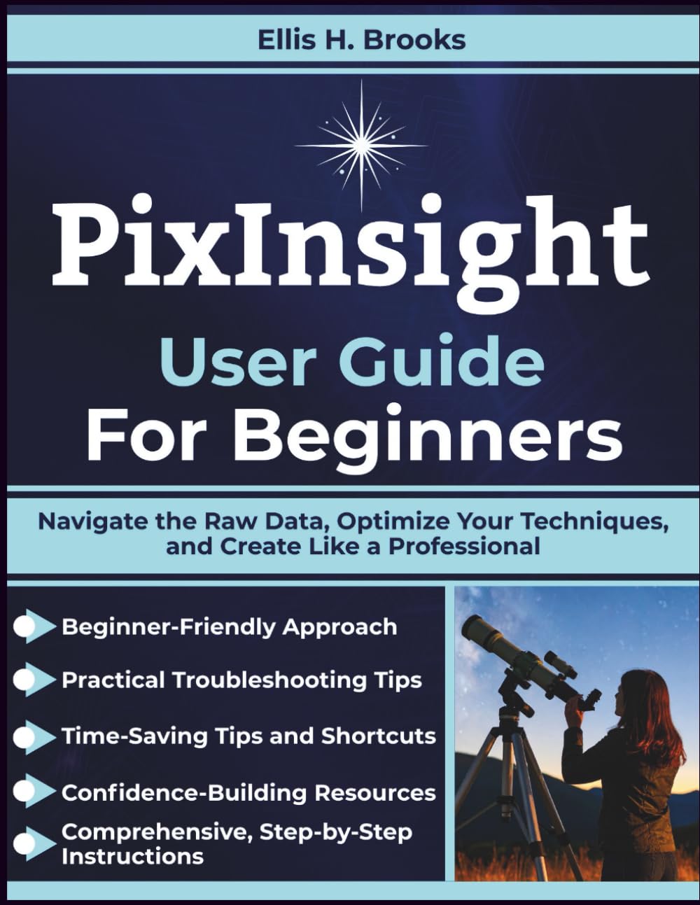 PixInsight User Guide For Beginners: Navigate the Raw Data, Optimize Your Techniques, and Create Like a Professional