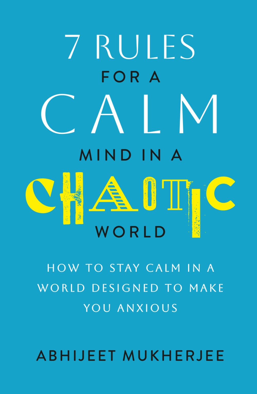 7 Rules for a Calm Mind in a Chaotic World: How to Stay Calm in a World Designed to Make You Anxious