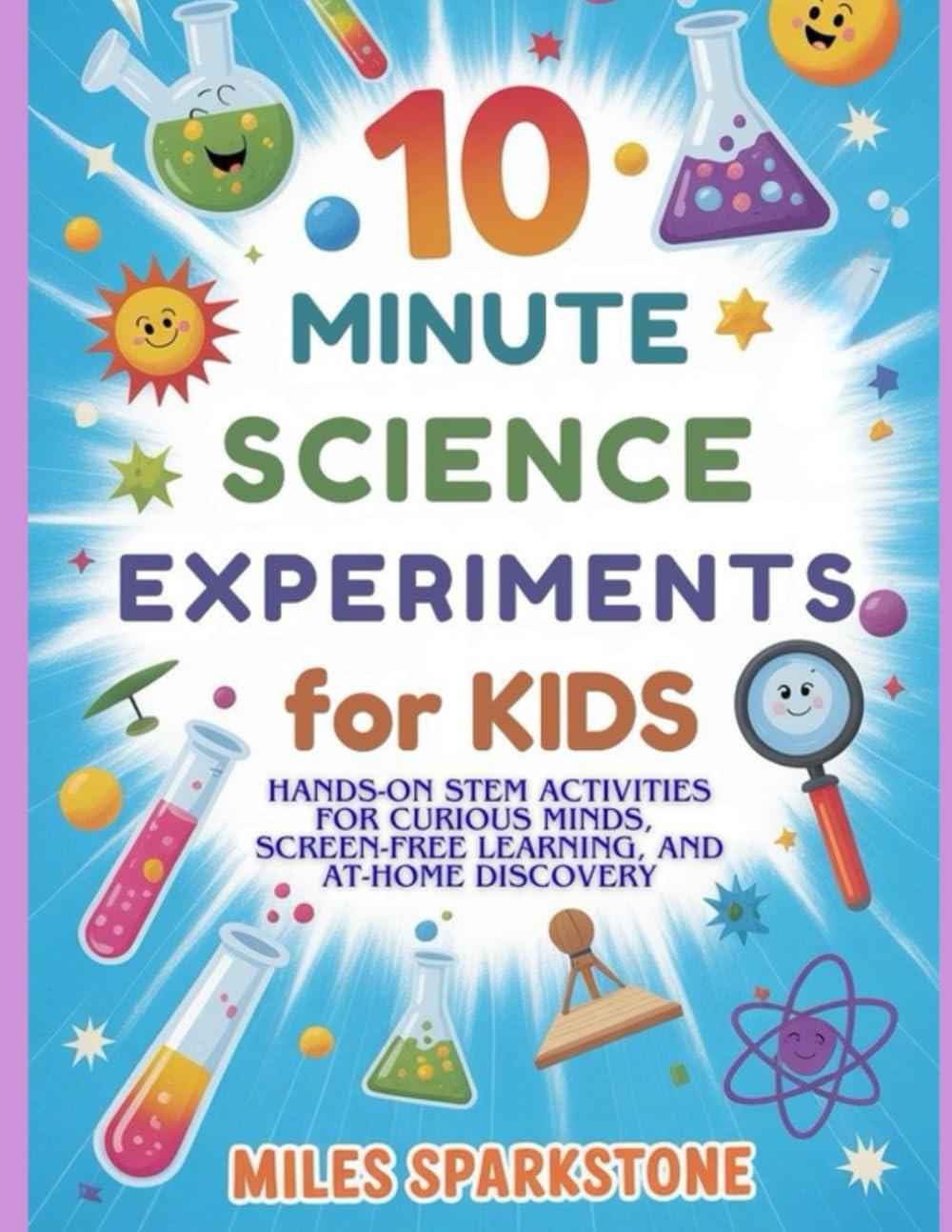 10 Minute Science Experiments for Kids: Hands-On STEM Activities for Curious Minds, Screen-Free Learning, and At-Home Discovery