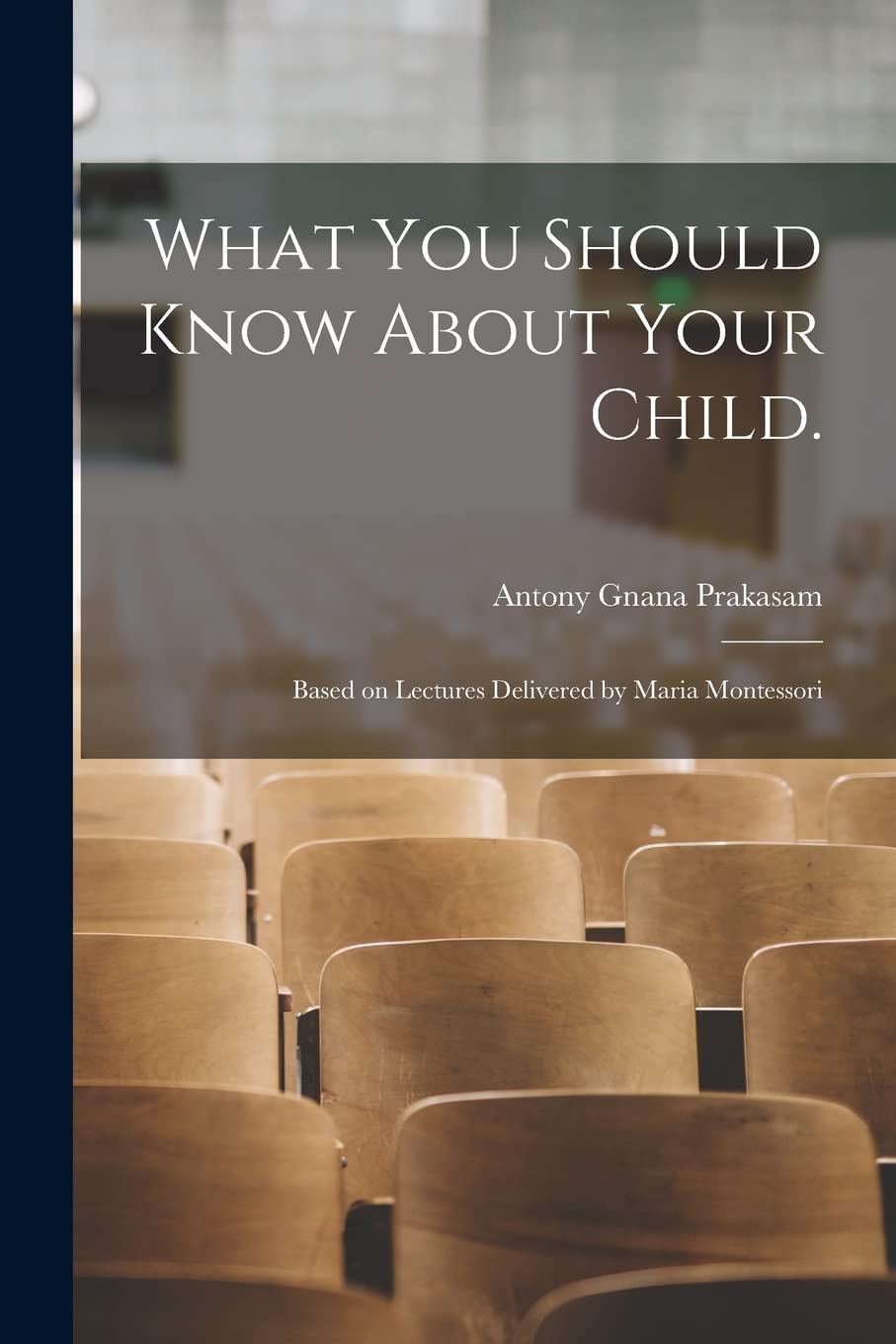 What You Should Know About Your Child.: Based on Lectures Delivered by Maria