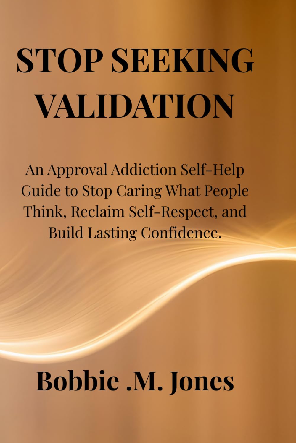 STOP SEEKING VALIDATION: An Approval Addiction Self-Help Guide to Stop Caring What People Think, Reclaim Self-Respect, and Build Lasting Confidence.