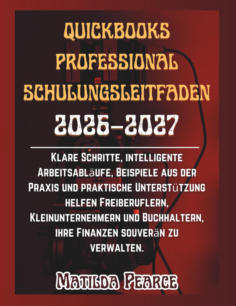 QuickBooks Professional Schulungsleitfaden 2026–2027: Klare Schritte, intelligente Arbeitsabläufe, Beispiele aus der Praxis und praktische ... zu verwalten. (Matilda Pearce Guidelines)