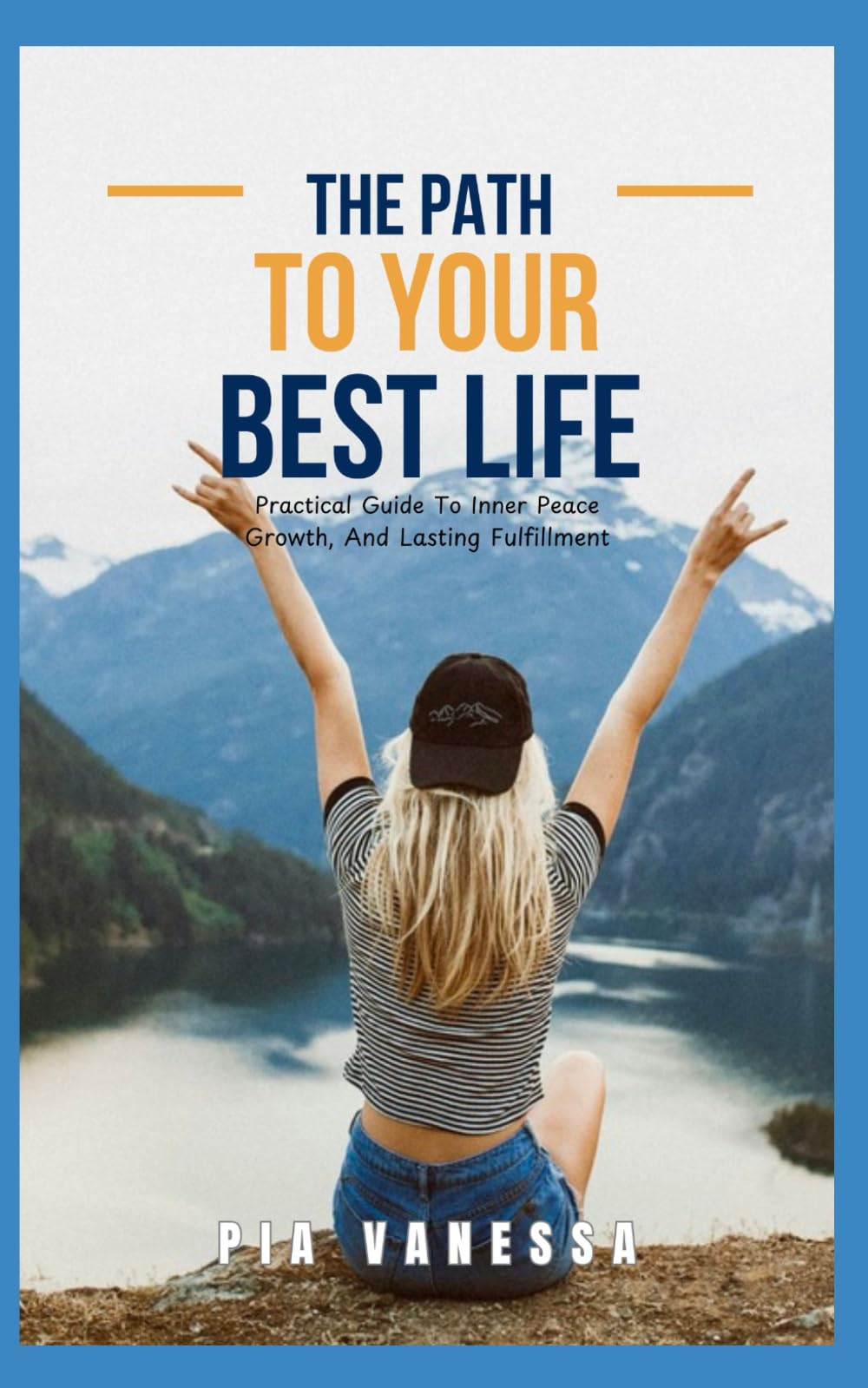 The Path To Your Best Life: Practical Guide To Inner Peace, Growth And Lasting Fulfillment