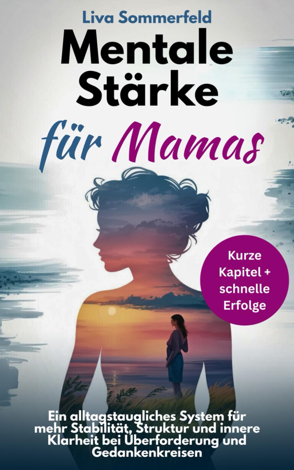 Mentale Stärke für Mamas: Kurze Kapitel, schnelle Erfolge: ein alltagstaugliches System für mehr Stabilität, Struktur und innere Klarheit bei Überforderung und Gedankenkreisen