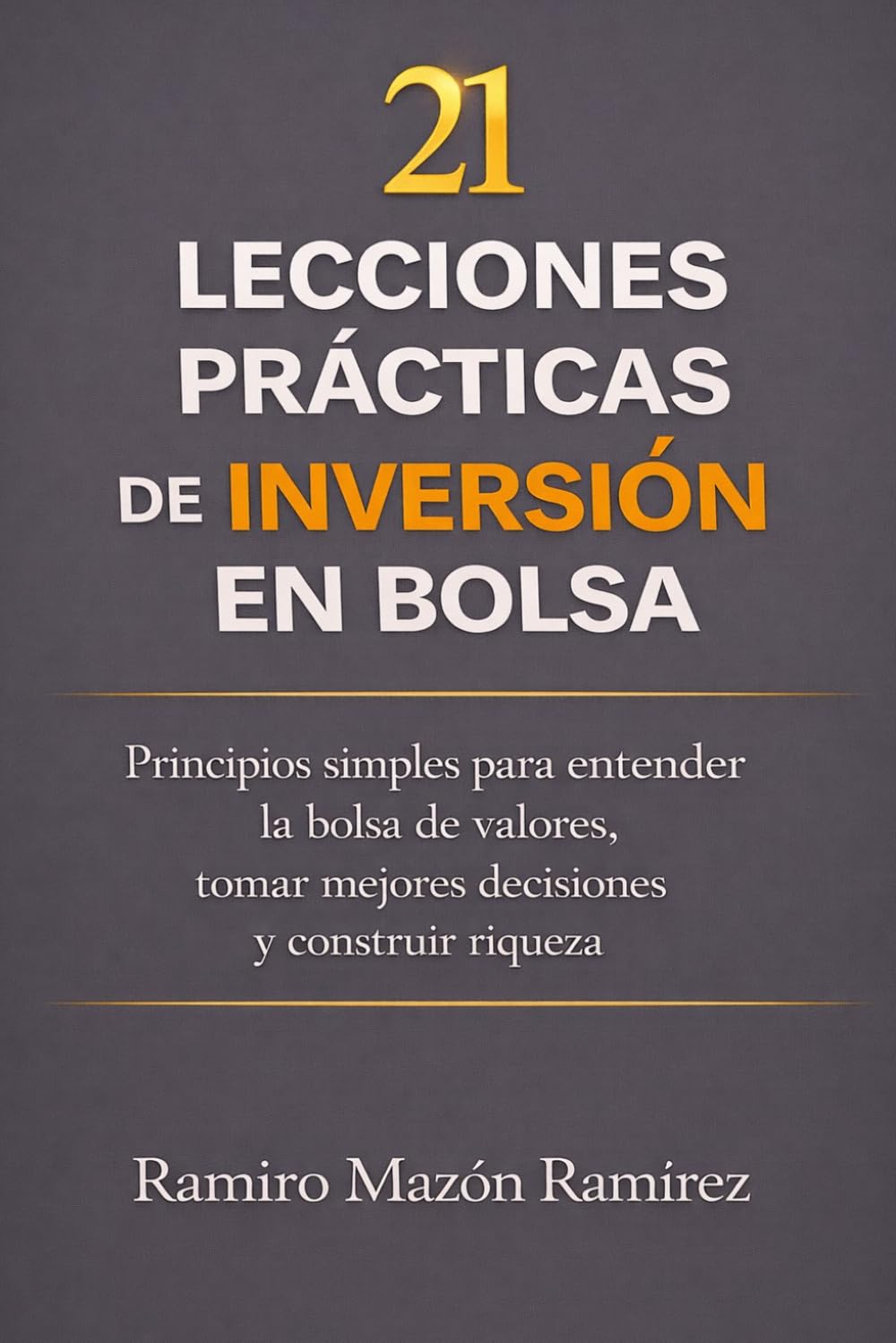 21 Lecciones Prácticas de inversión en bolsa: Principios simples para entender la bolsa de valores, tomar mejores decisiones y construir riqueza