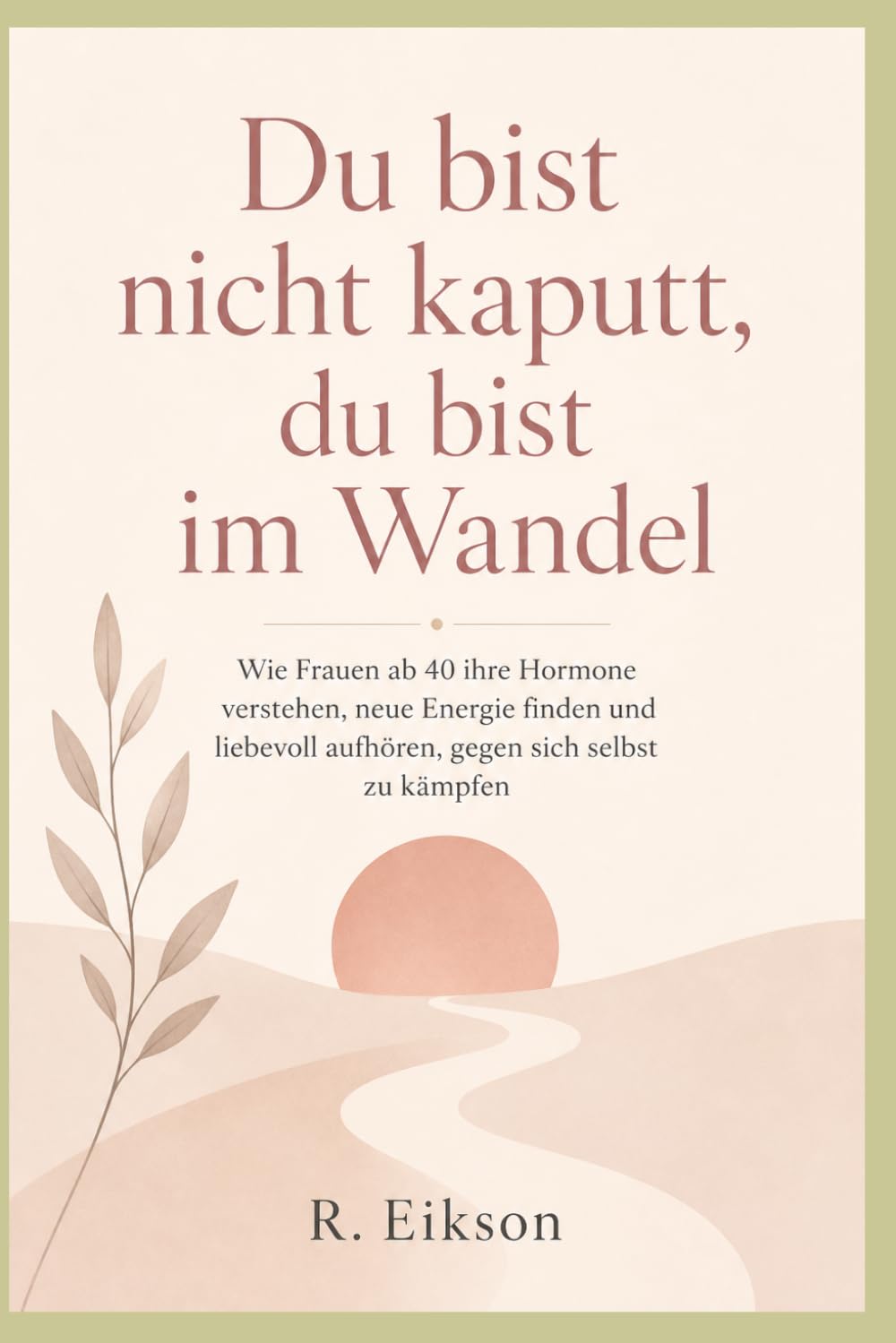 Du bist nicht kaputt, du bist im Wandel: Wie Frauen ab 40 ihre Hormone verstehen, neue Energie finden und liebevoll aufhören, gegen sich selbst zu kämpfen