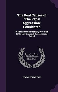 The Real Causes of "The Papal Aggression" Considered: In a Statement Respectfully Presented to the Lord Bishop of Gloucester and Bristol