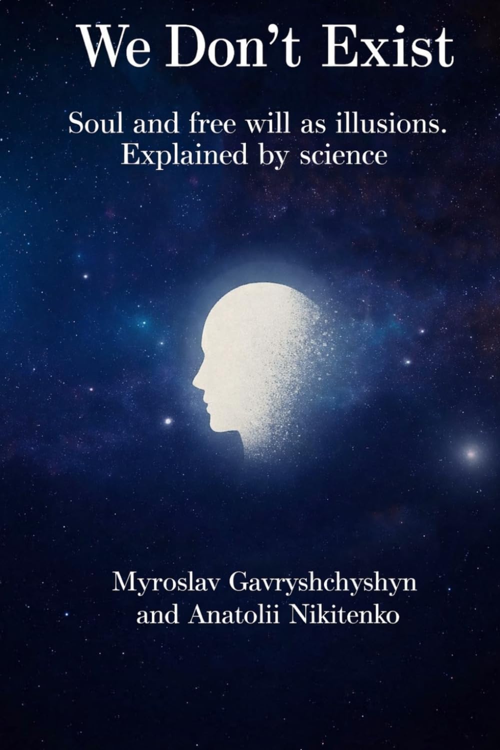 We Don't Exist: Soul and free will as illusions. Explained by science