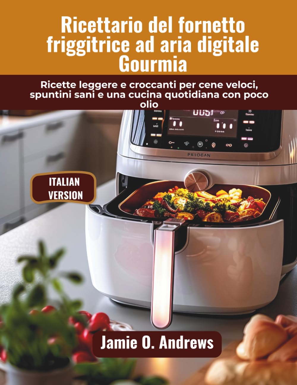 Ricettario del fornetto friggitrice ad aria digitale Gourmia: Ricette leggere e croccanti per cene veloci, spuntini sani e una cucina quotidiana con poco olio