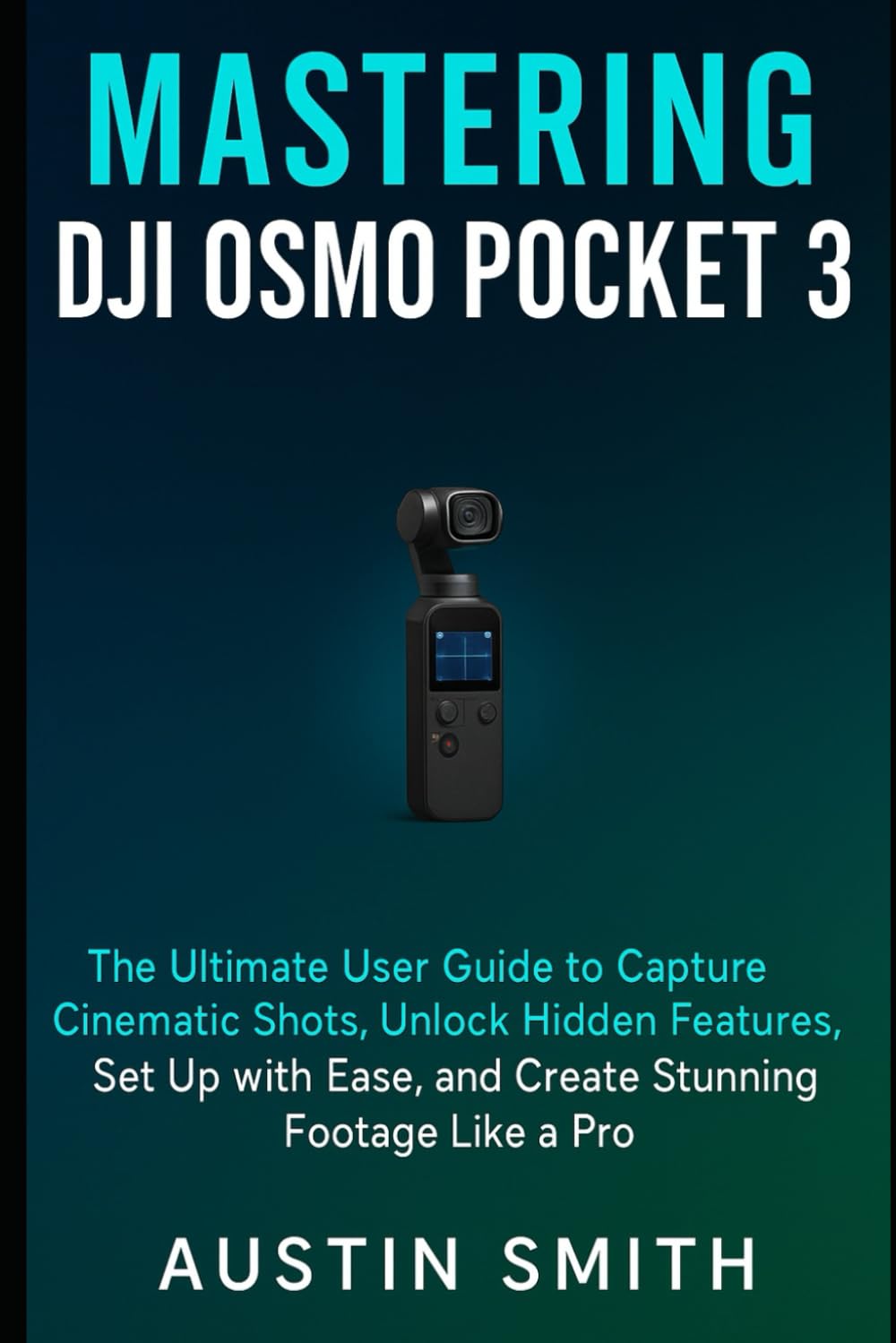 Mastering DJI Osmo Pocket 3: The Ultimate User Guide to Capture Cinematic Shots, Unlock Hidden Features, Set Up with Ease, and Create Stunning Footage Like a Pro (Camera and video recording Guide)