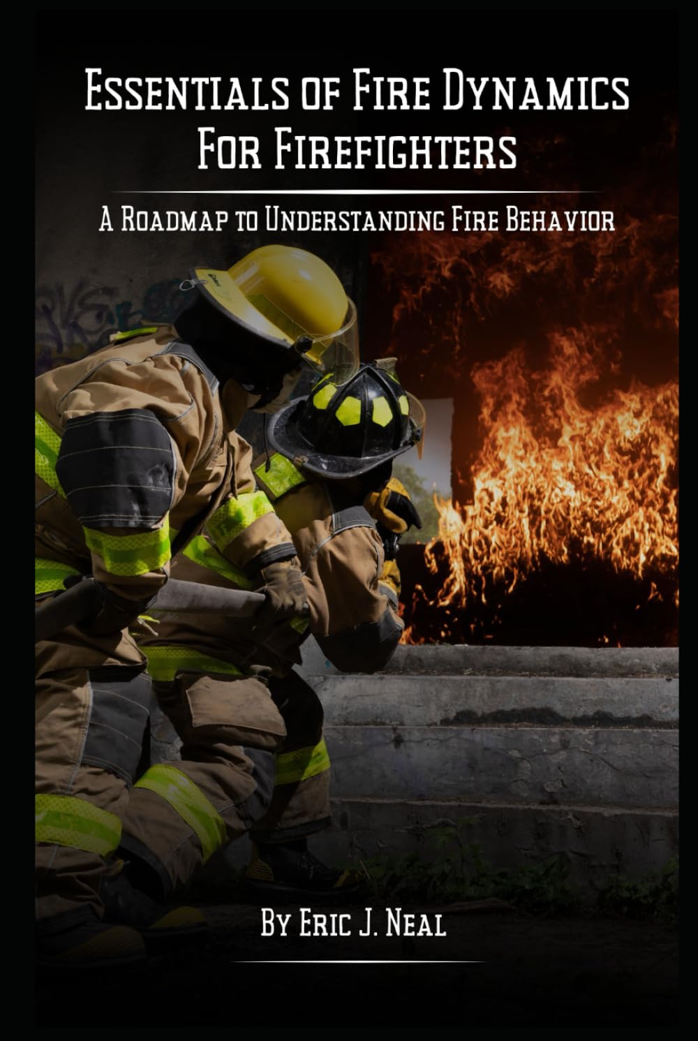 Essentials of Fire Dynamics for Firefighters: A Roadmap to Understanding Fire Behavior (Building Up Our First Responders Through Education and Inspiration)