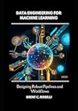 Data Engineering for Machine Learning: Designing Robust Pipelines and Workflows