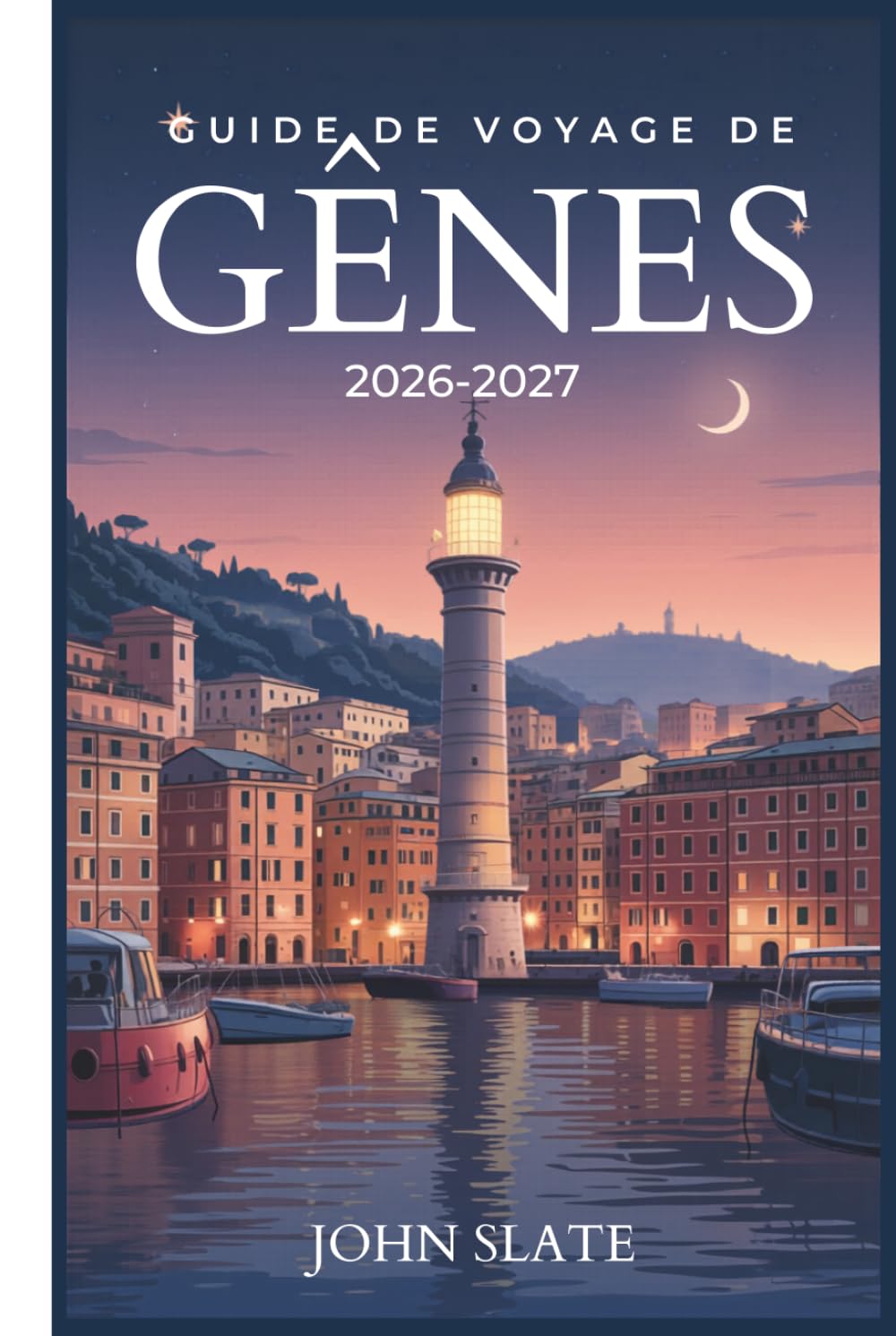 Guide de voyage de Gênes 2026-2027: Du phare de la Lanterna au Labyrinthe de Caruggi, en passant par les Palazzi dei Rolli et Porto Antico Pesto, les ... ville la plus sous-estimée d'Italie révélée
