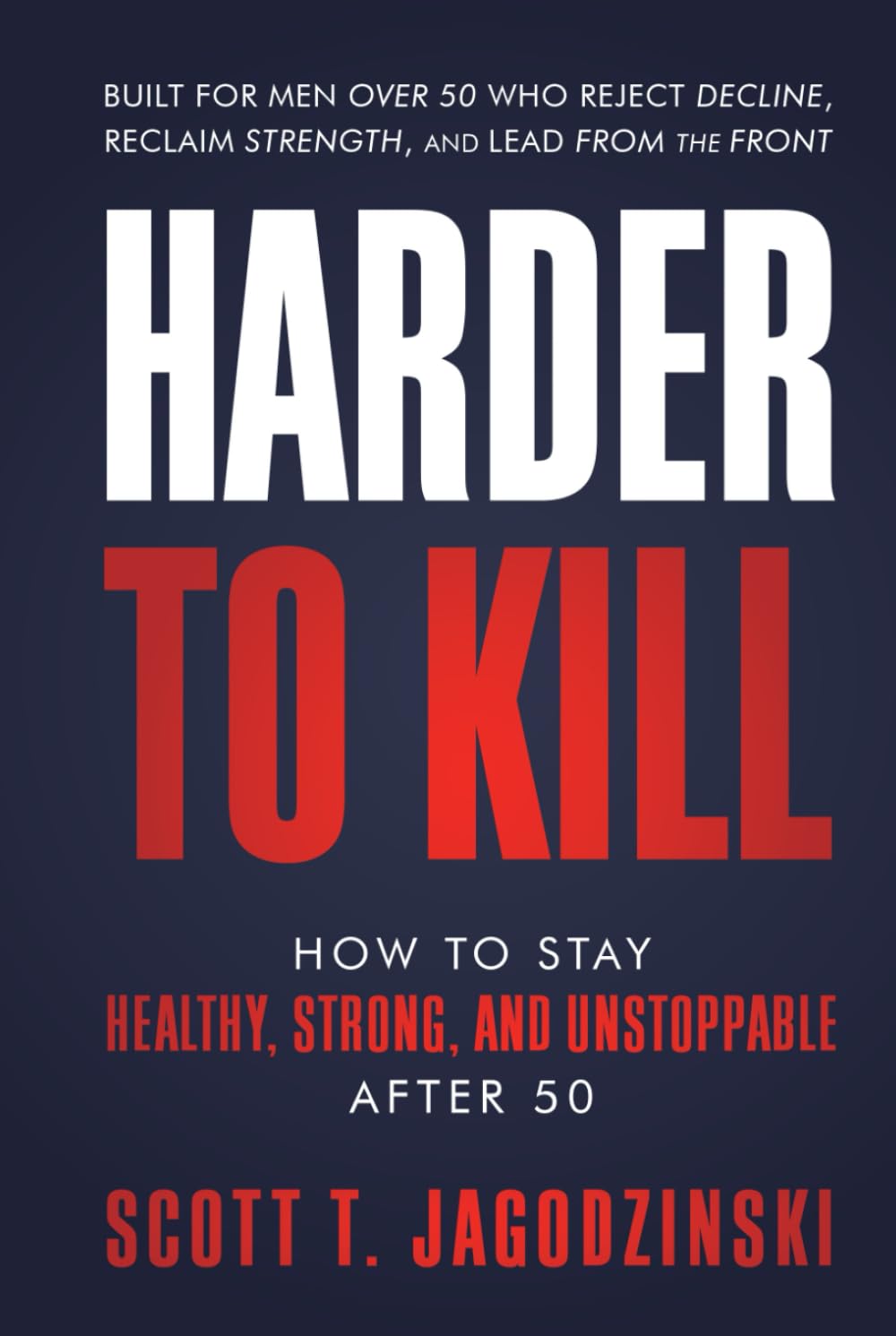 HARDER TO KILL: How to Stay Healthy, Strong, and Unstoppable After 50