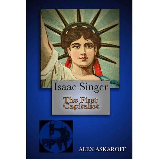 Isaac Singer: The First Capitalist (Sewing Machine Pioneer Series)