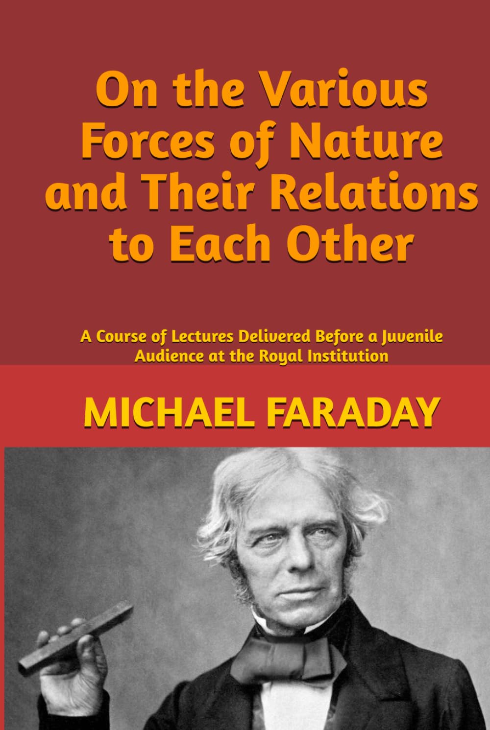 On the Various Forces of Nature and Their Relations to Each Other: A Course of Lectures Delivered Before a Juvenile Audience at the Royal Institution