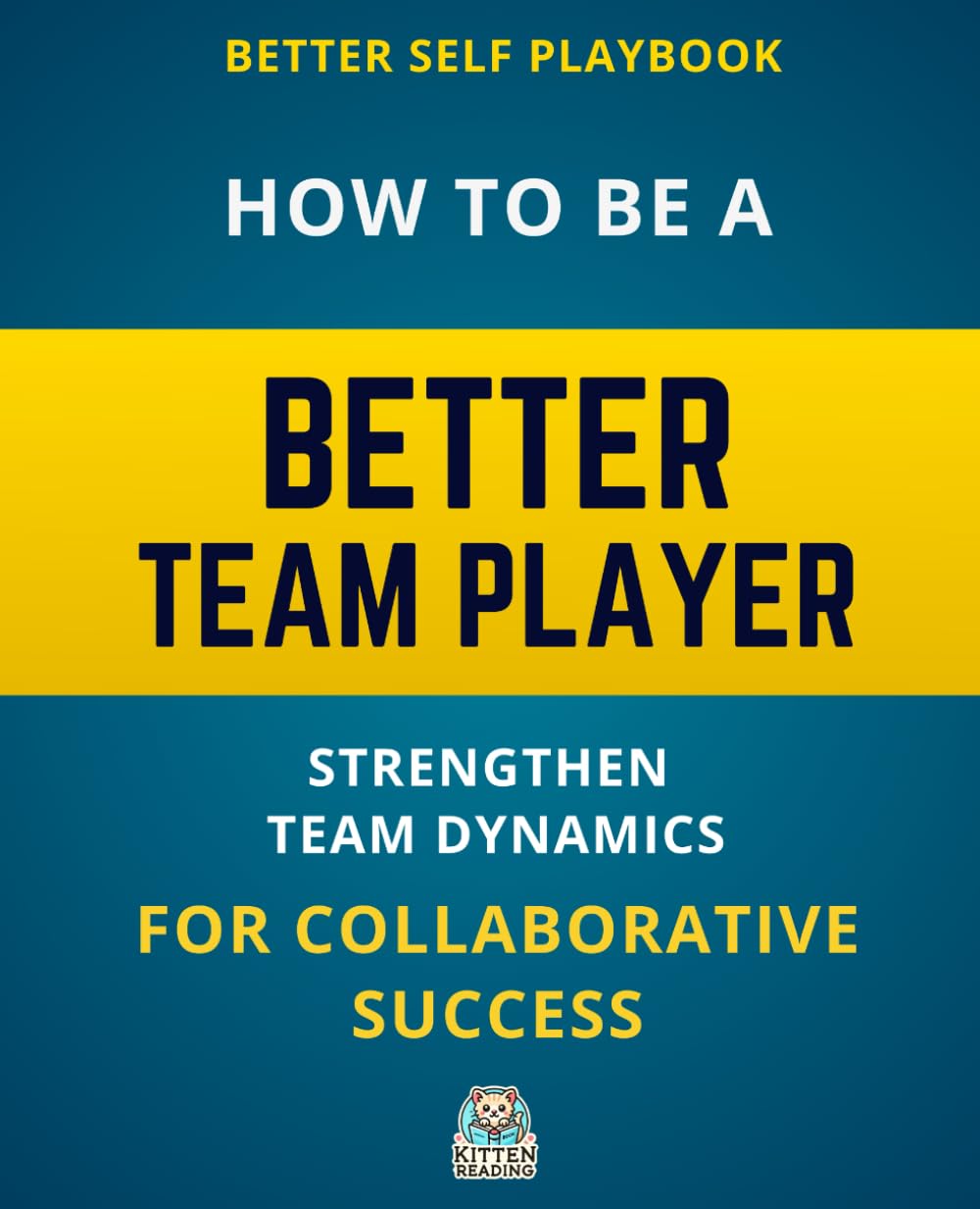 Better Self Playbook - How to Be a Better Team Player: Strengthen Team Dynamics for Collaborative Success