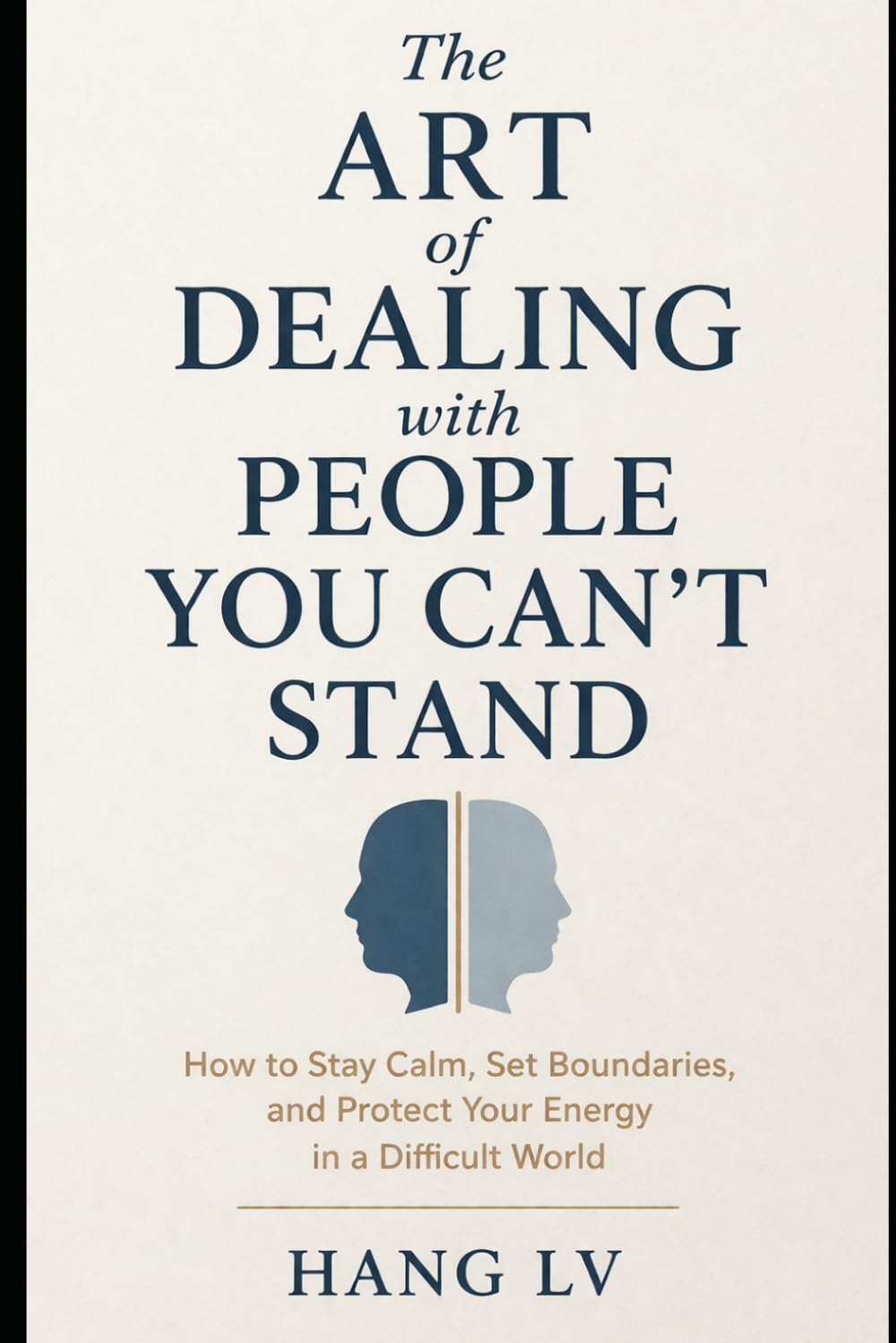 The Art of Dealing with People You Can’t Stand: How to Stay Calm, Set Boundaries, and Protect Your Energy in a Difficult World