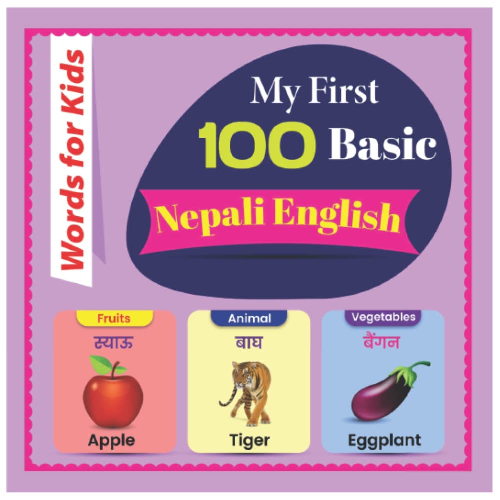My First 100 Basic Nepali English Words for Kids: An amazing handbook for toddlers with a variety of fruits, vegetables, ABC animals, vehicles, body parts and many more.