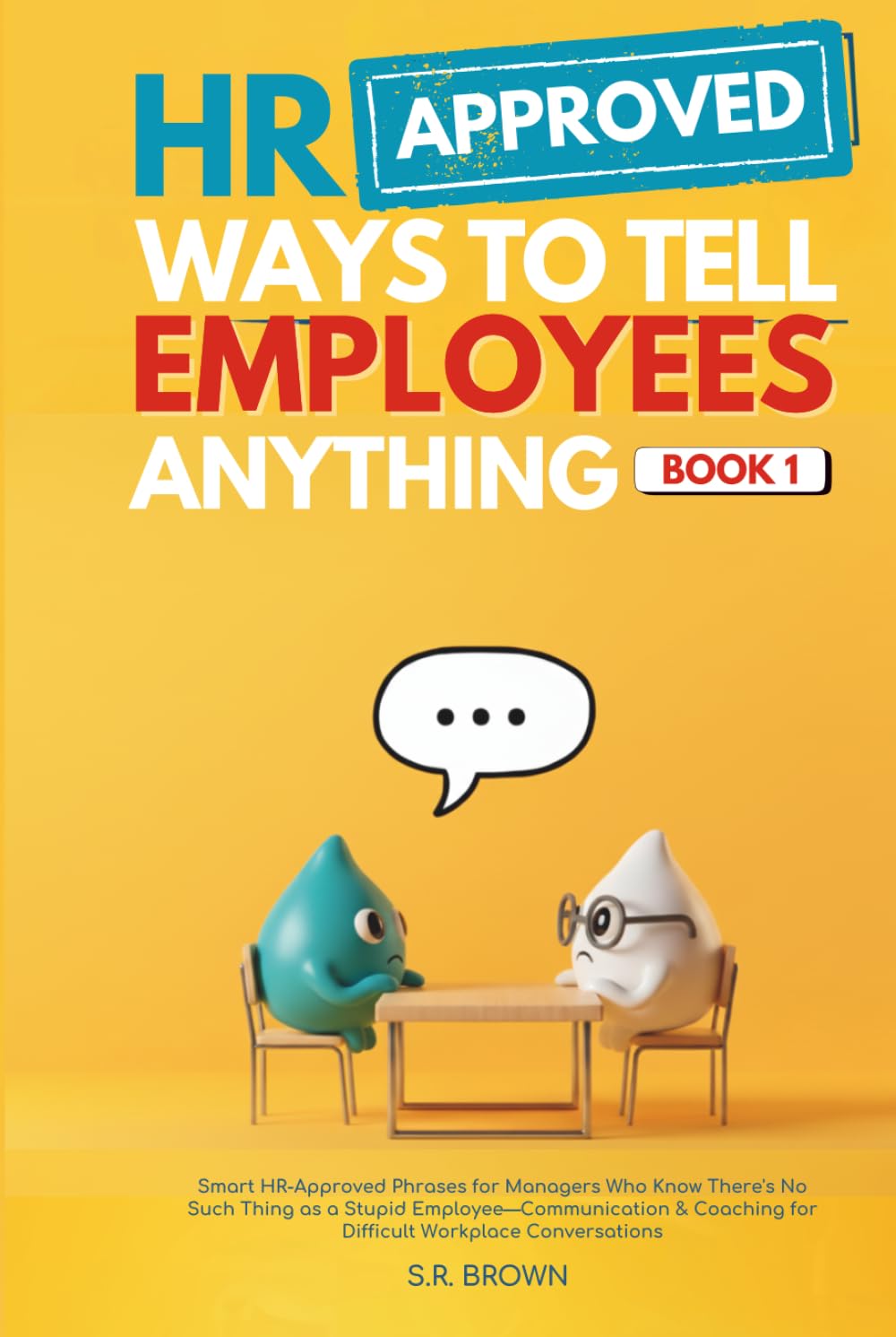 HR Approved Ways To Tell Employees Anything - Book 1: Smart HR-Approved Phrases for Managers Who Know There's No Such Thing as a Stupid ... for Difficult Workplace Conversations