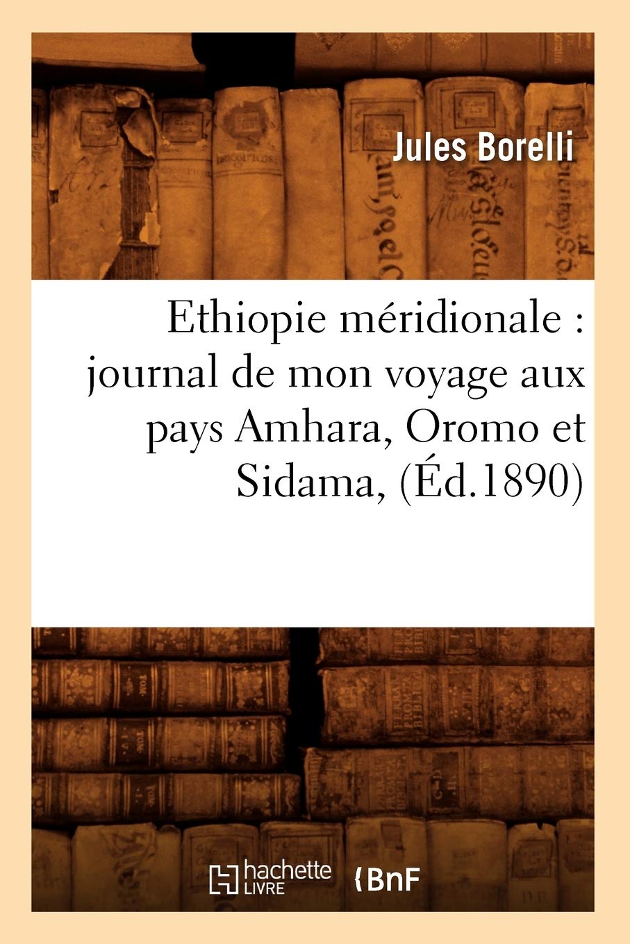 Ethiopie Méridionale: Journal de Mon Voyage Aux Pays Amhara, Oromo Et Sidama, (Éd.1890) (Histoire)