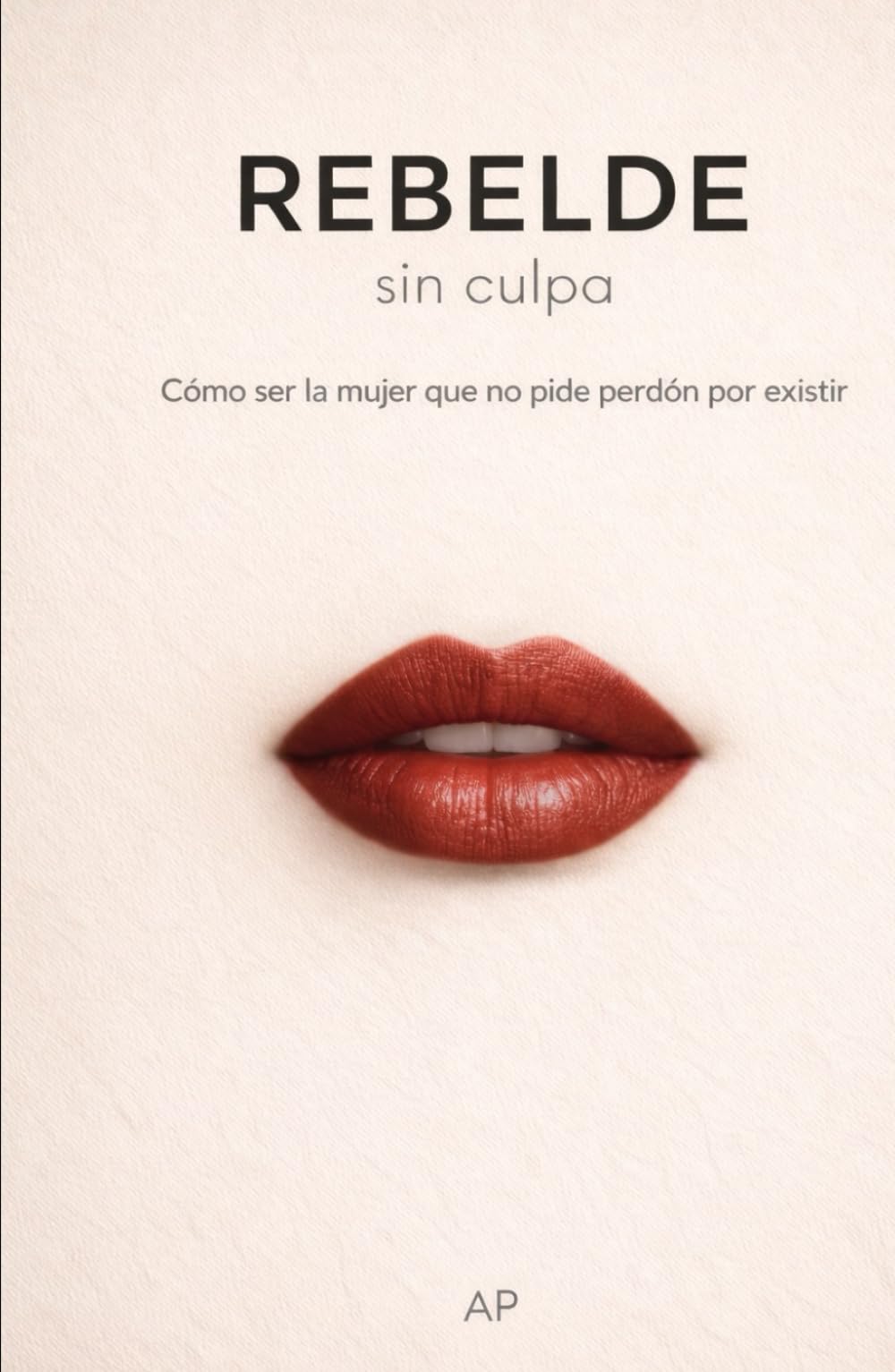 Rebelde sin culpa: Cómo ser la mujer que no pide perdón por existir