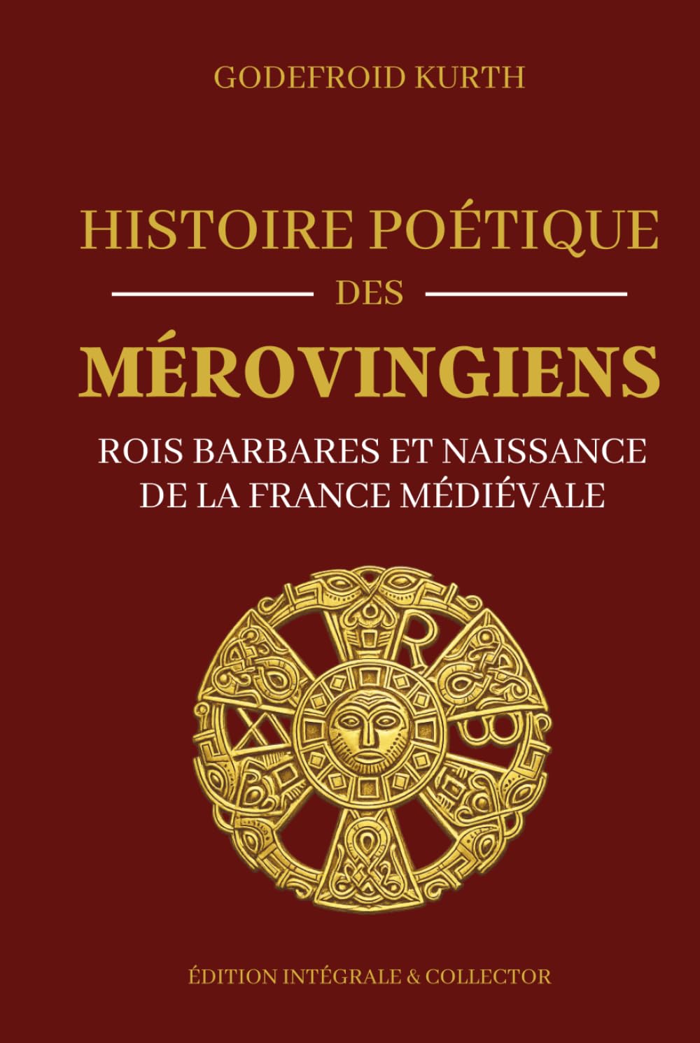 Histoire Poétique des Mérovingiens - Rois barbares et naissance de la France médiévale - Édition intégrale et collector: Histoire des Francs, mythologie mérovingienne et origines du royaume de France