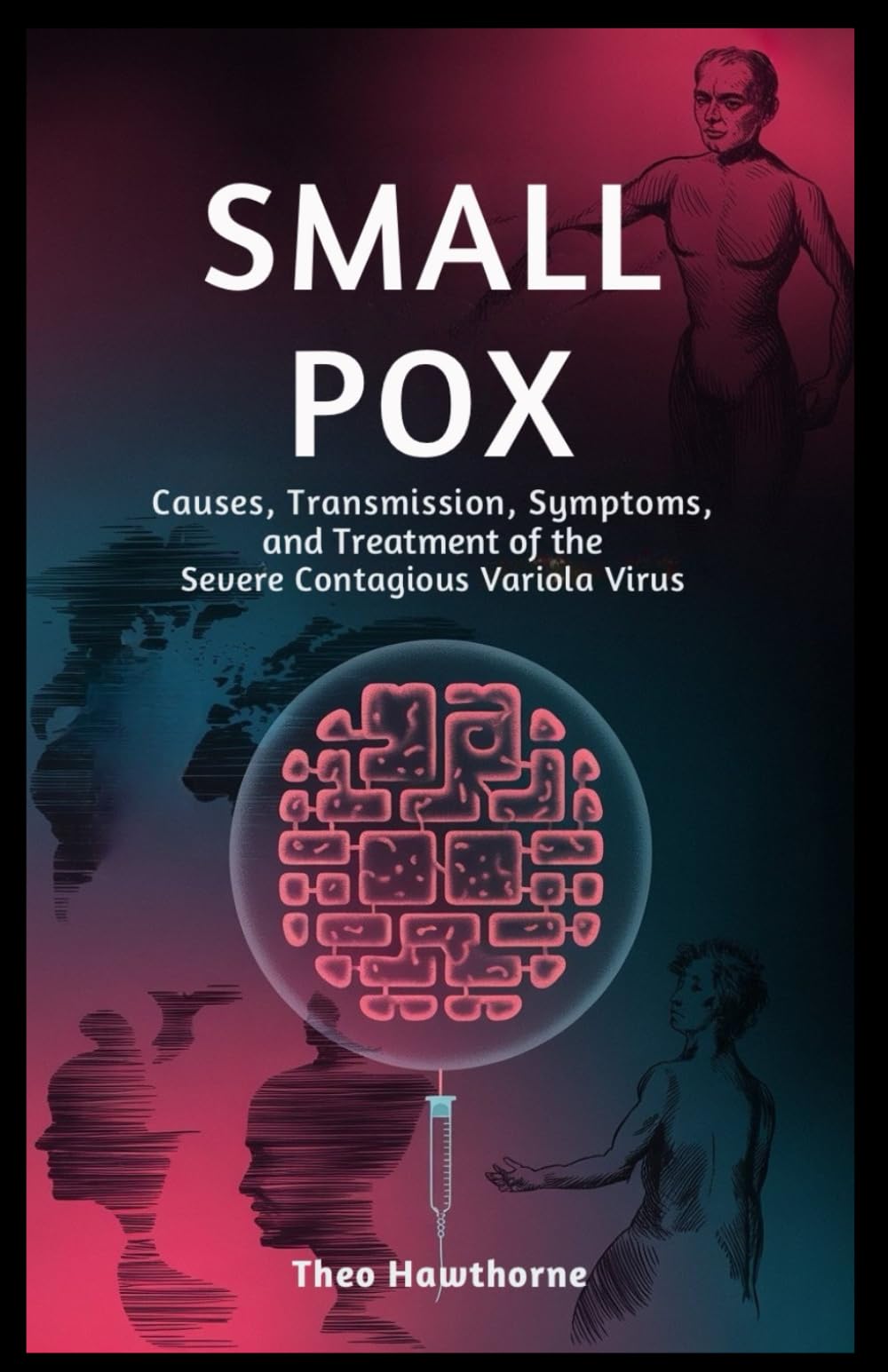Smallpox: Causes, Transmission, Symptoms, and Treatment of the Severe Contagious Variola Virus