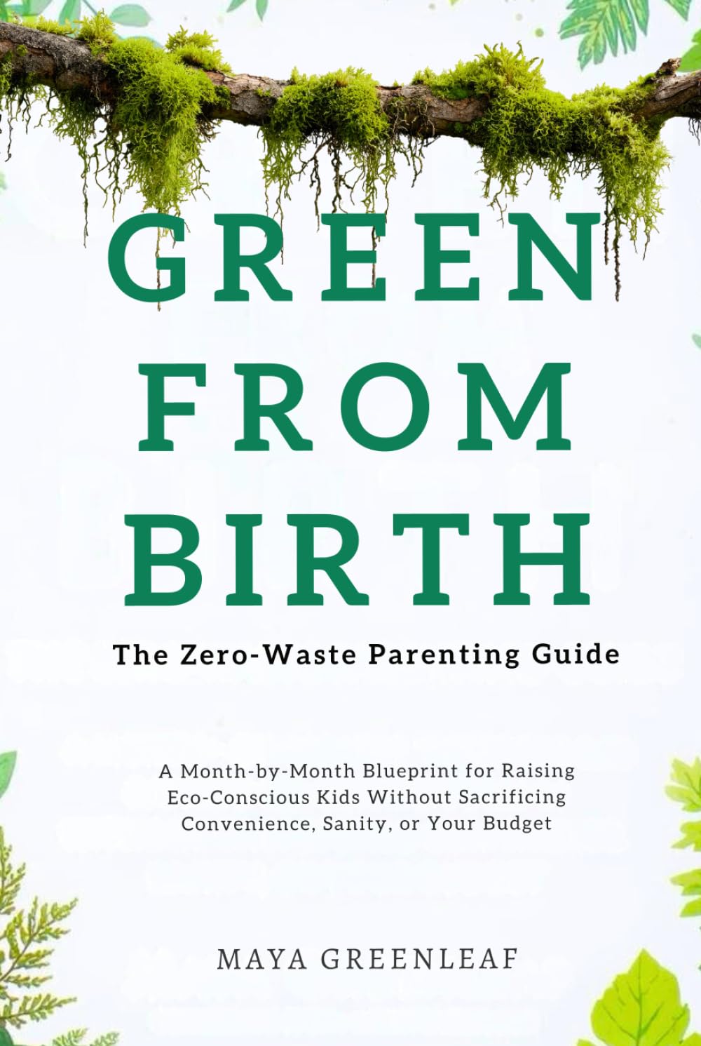 Green From Birth: The Zero-Waste Parenting Guide: A Month-by-Month Blueprint for Raising Eco-Conscious Kids Without Sacrificing Convenience, Sanity, or Your Budget