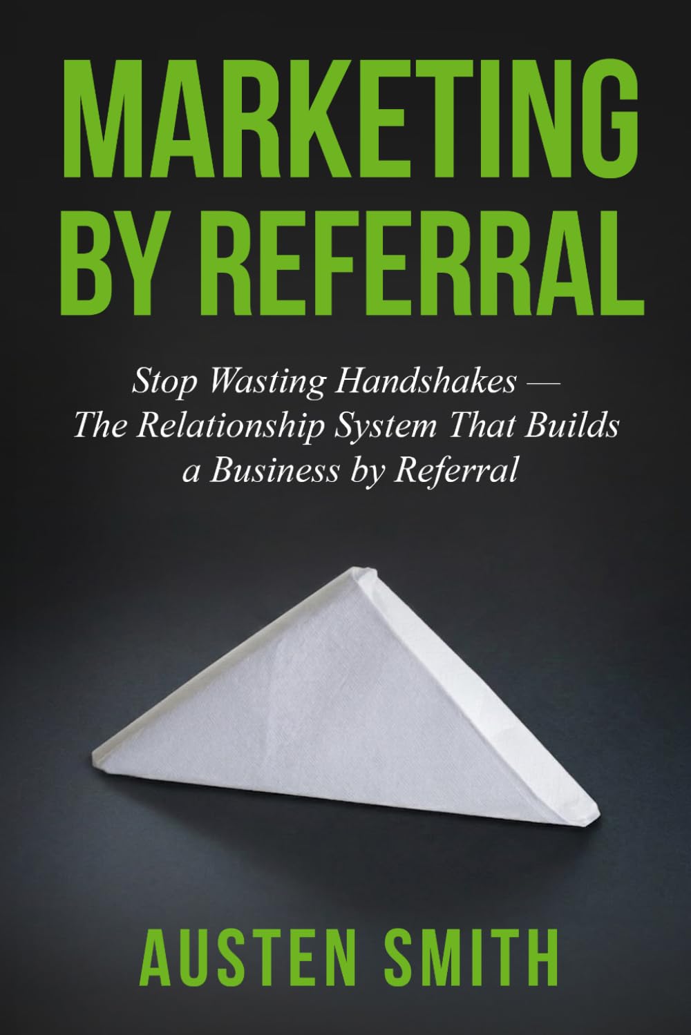 Marketing by Referral: Stop Wasting Handshakes - The Relationship System That Builds a Business by Referral