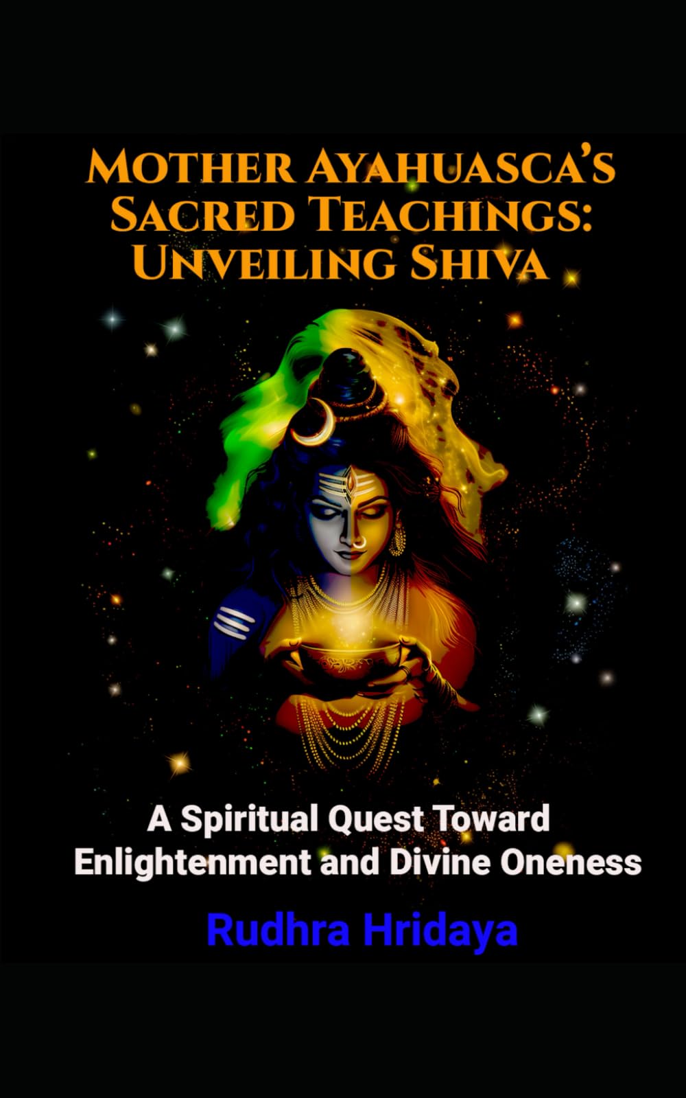 Mother Ayahuasca's Sacred Teachings: Unveiling Shiva: A Spiritual Quest Toward Enlightenment and Divine Oneness