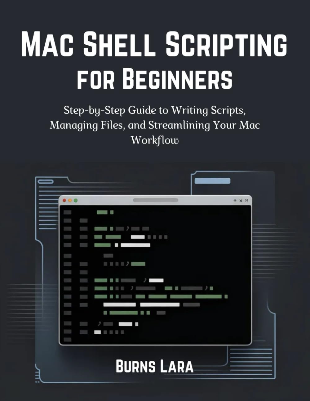 Mac Shell Scripting for Beginners: Step-by-Step Guide to Writing Scripts, Managing Files, and Streamlining Your Mac Workflow