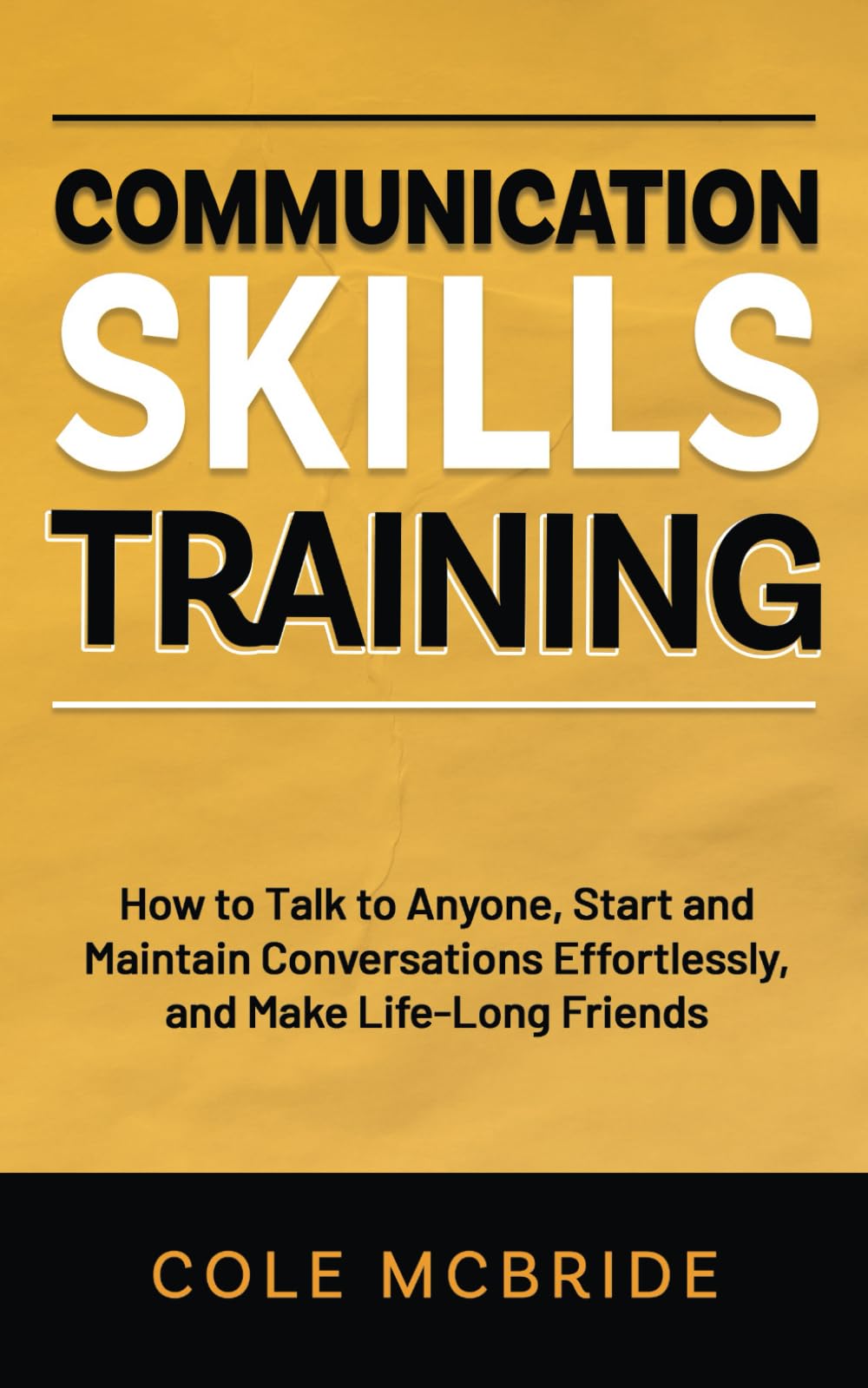 Communication Skills Training: How to Talk to Anyone, Start and Maintain Conversations Effortlessly, and Make Life-Long Friends