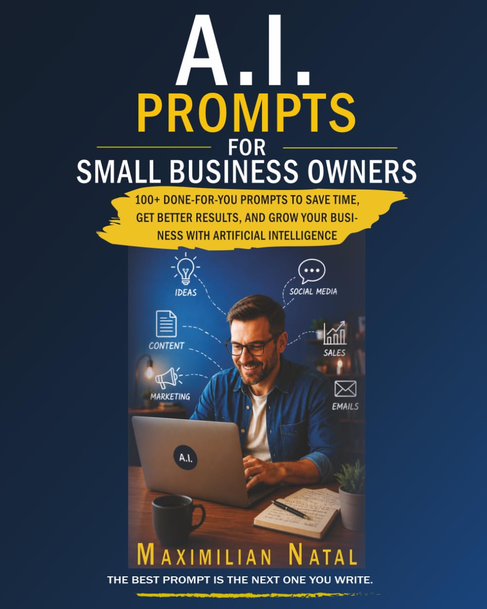 A.I. Prompts for Small Business Owners: The Practical No-Jargon Guide to Using Artificial Intelligence to Market, Sell, Operate and Grow Your Business Faster