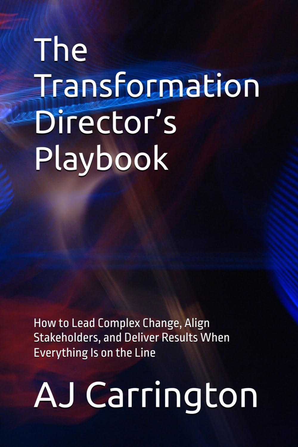 The Transformation Director’s Playbook: How to Lead Complex Change, Align Stakeholders, and Deliver Results When Everything Is on the Line