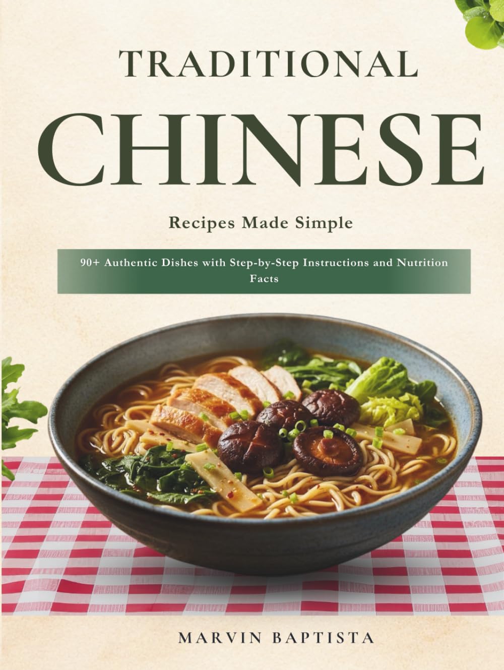 Traditional Chinese Recipes Made Simple: 90+ Authentic Dishes with Step-by-Step Instructions and Nutrition Facts