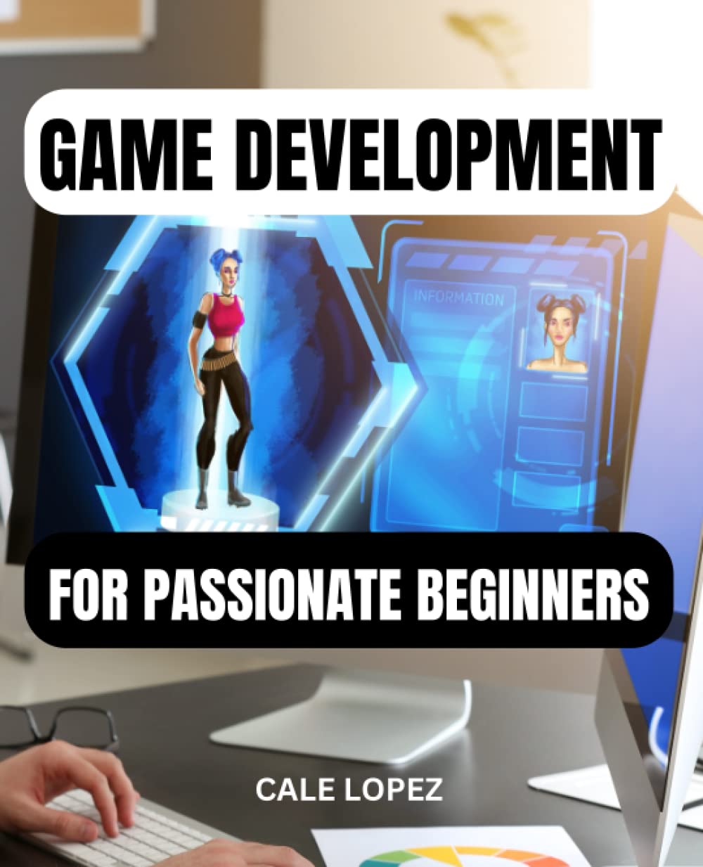 Game Development For Passionate Beginners: Essentials Guide To Creating ...